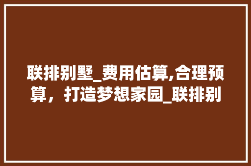 联排别墅_费用估算,合理预算，打造梦想家园_联排别墅_费用估算 买房须知