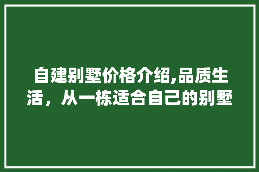 自建别墅价格介绍,品质生活，从一栋适合自己的别墅开始_自建别墅多少钱一栋