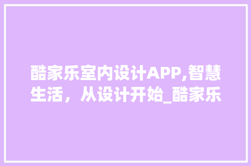 酷家乐室内设计APP,智慧生活，从设计开始_酷家乐室内设计app 家居设计