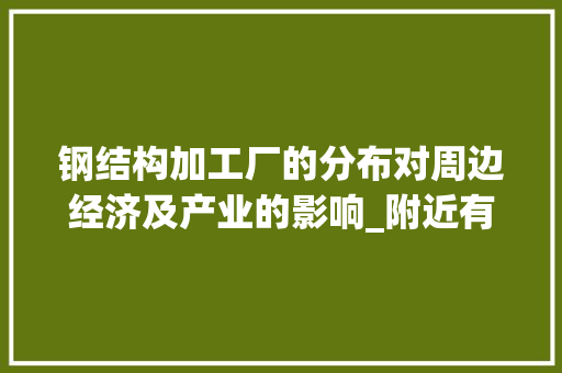 钢结构加工厂的分布对周边经济及产业的影响_附近有没有钢结构加工厂