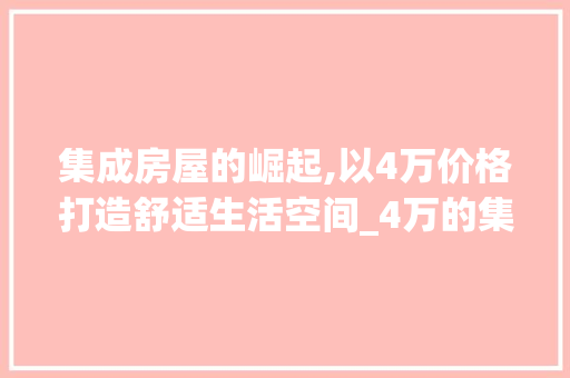 集成房屋的崛起,以4万价格打造舒适生活空间_4万的集成房屋