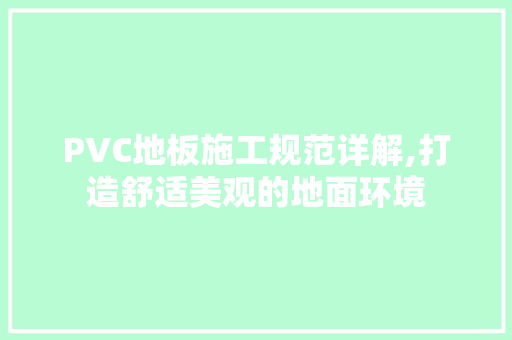 PVC地板施工规范详解,打造舒适美观的地面环境 家居装饰