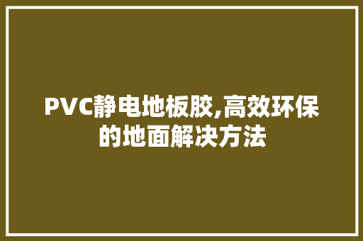 PVC静电地板胶,高效环保的地面解决方法