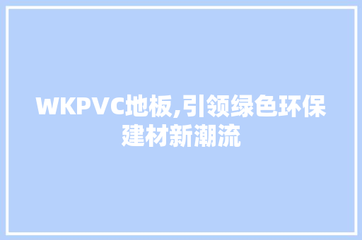 WKPVC地板,引领绿色环保建材新潮流
