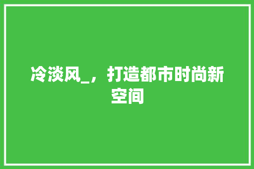 冷淡风_，打造都市时尚新空间