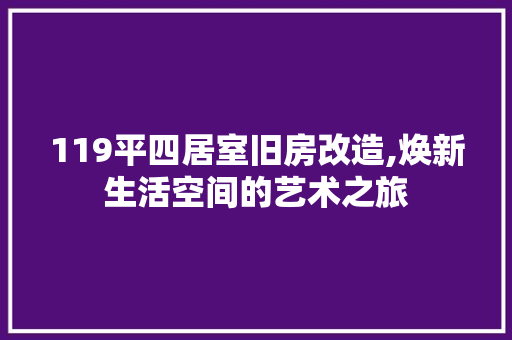 119平四居室旧房改造,焕新生活空间的艺术之旅 二手房