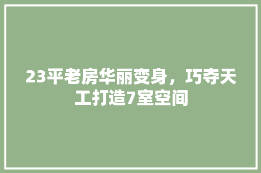 23平老房华丽变身，巧夺天工打造7室空间 买房须知
