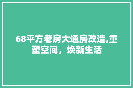 68平方老房大通房改造,重塑空间，焕新生活