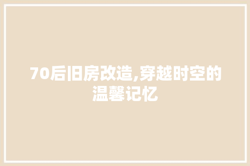 70后旧房改造,穿越时空的温馨记忆 装修知识