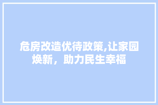 危房改造优待政策,让家园焕新，助力民生幸福