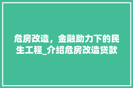 危房改造，金融助力下的民生工程_介绍危房改造贷款的奥秘