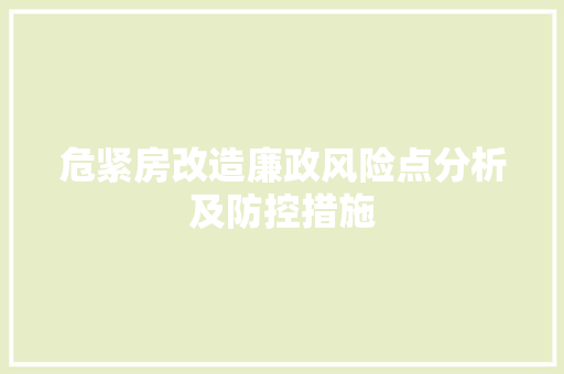 危紧房改造廉政风险点分析及防控措施，危房改造问题整改措施。