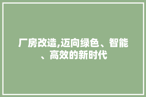 厂房改造,迈向绿色、智能、高效的新时代