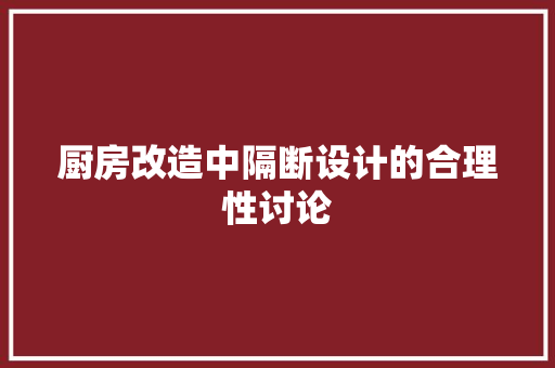 厨房改造中隔断设计的合理性讨论