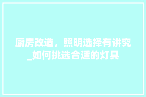 厨房改造，照明选择有讲究_如何挑选合适的灯具 买房须知