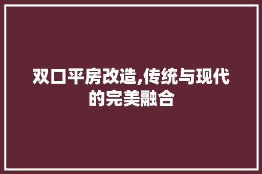 双口平房改造,传统与现代的完美融合 买房须知