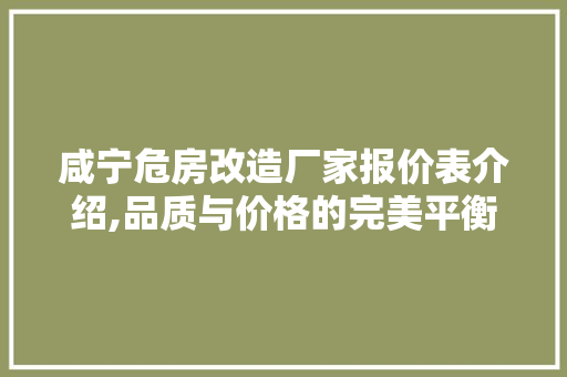 咸宁危房改造厂家报价表介绍,品质与价格的完美平衡 装修知识