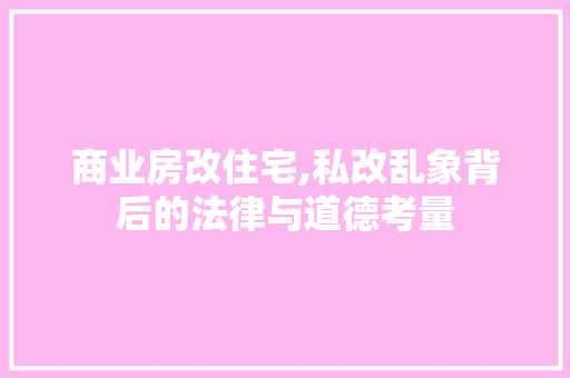 商业房改住宅,私改乱象背后的法律与道德考量 装修知识