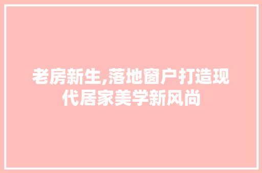 老房新生,落地窗户打造现代居家美学新风尚 家居设计