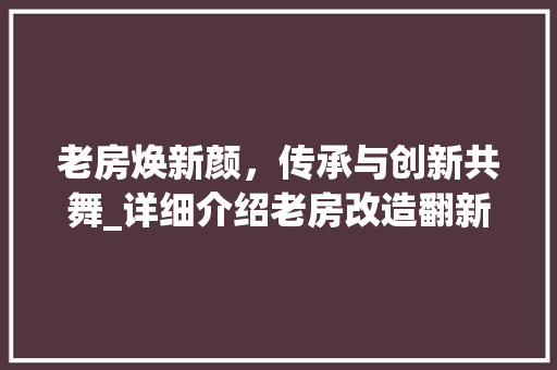 老房焕新颜，传承与创新共舞_详细介绍老房改造翻新之路
