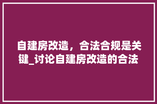 自建房改造，合法合规是关键_讨论自建房改造的合法性问题