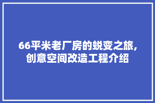 66平米老厂房的蜕变之旅,创意空间改造工程介绍 家居设计