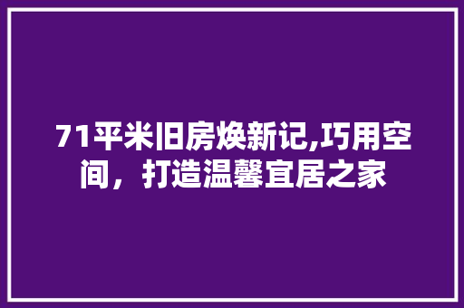 71平米旧房焕新记,巧用空间，打造温馨宜居之家 买房须知
