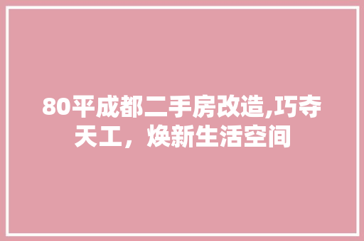 80平成都二手房改造,巧夺天工，焕新生活空间 家居设计