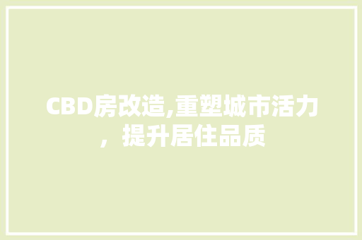 CBD房改造,重塑城市活力，提升居住品质 买房须知