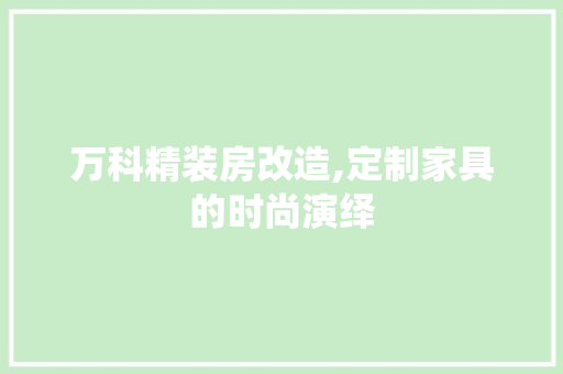 万科精装房改造,定制家具的时尚演绎，万科精装改造案例。