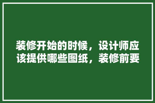 装修开始的时候，设计师应该提供哪些图纸，装修前要准备什么图纸呢。 装修开始的时候，设计师应该提供哪些图纸，装修前要准备什么图纸呢。 家居设计