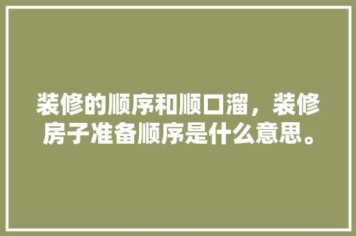装修的顺序和顺口溜，装修房子准备顺序是什么意思。 装修的顺序和顺口溜，装修房子准备顺序是什么意思。 买房须知