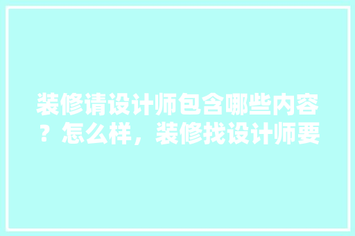 装修请设计师包含哪些内容？怎么样，装修找设计师要准备什么东西。 装修请设计师包含哪些内容？怎么样，装修找设计师要准备什么东西。 家居装饰