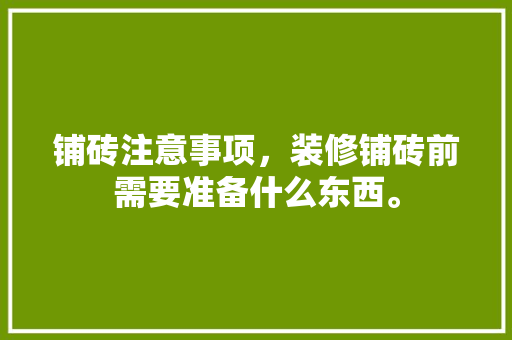 铺砖注意事项，装修铺砖前需要准备什么东西。 铺砖注意事项，装修铺砖前需要准备什么东西。 买房须知