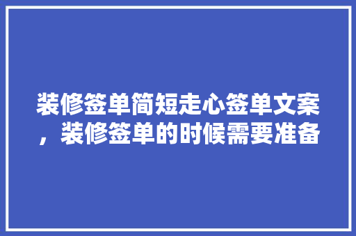 装修签单简短走心签单文案，装修签单的时候需要准备什么东西。 装修签单简短走心签单文案，装修签单的时候需要准备什么东西。 家居设计