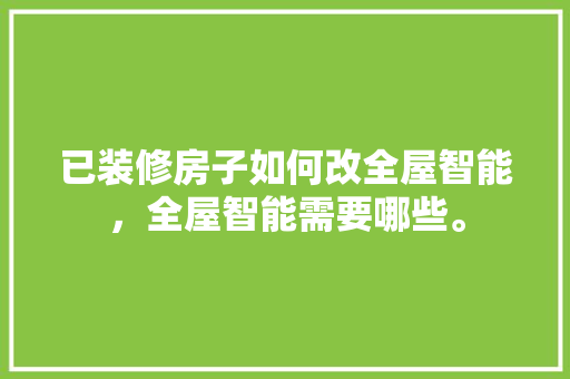 已装修房子如何改全屋智能，全屋智能需要哪些。 已装修房子如何改全屋智能，全屋智能需要哪些。 家居设计