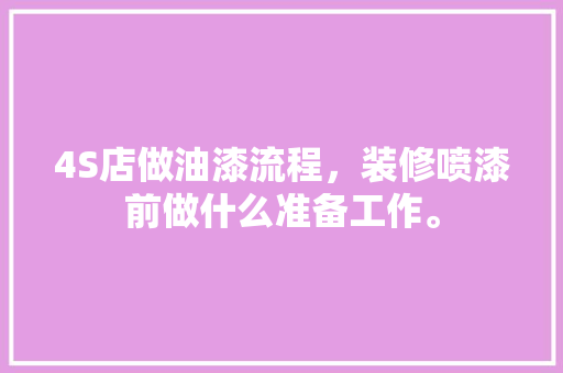 4S店做油漆流程，装修喷漆前做什么准备工作。 4S店做油漆流程，装修喷漆前做什么准备工作。 装修知识