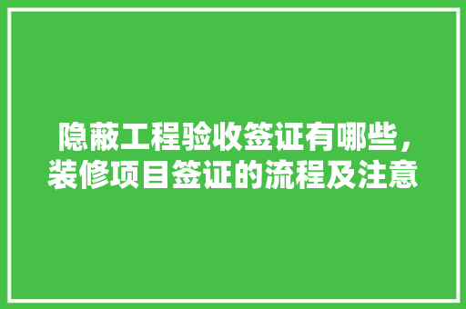 隐蔽工程验收签证有哪些，装修项目签证的流程及注意事项。 隐蔽工程验收签证有哪些，装修项目签证的流程及注意事项。 家居设计