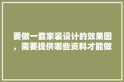 要做一套家装设计的效果图，需要提供哪些资料才能做得出来呢，装修图纸设计要准备什么材料。 要做一套家装设计的效果图，需要提供哪些资料才能做得出来呢，装修图纸设计要准备什么材料。 装修知识