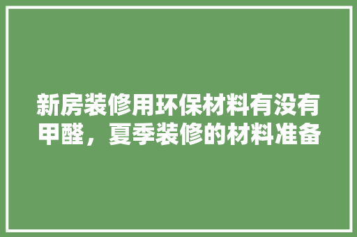 新房装修用环保材料有没有甲醛，夏季装修的材料准备什么好。 新房装修用环保材料有没有甲醛，夏季装修的材料准备什么好。 家居装饰
