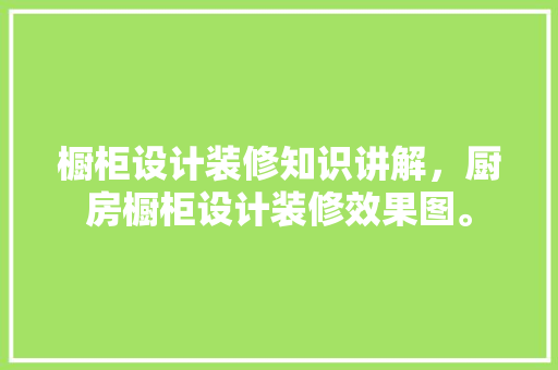 橱柜设计装修知识讲解，厨房橱柜设计装修效果图。 橱柜设计装修知识讲解，厨房橱柜设计装修效果图。 装修知识