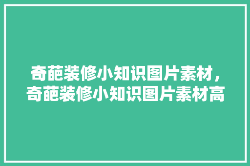 奇葩装修小知识图片素材，奇葩装修小知识图片素材高清。 奇葩装修小知识图片素材，奇葩装修小知识图片素材高清。 装修知识