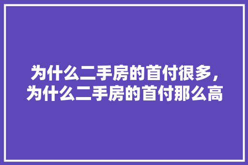 为什么二手房的首付很多，为什么二手房的首付那么高。 为什么二手房的首付很多，为什么二手房的首付那么高。 二手房