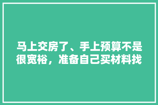 马上交房了、手上预算不是很宽裕，准备自己买材料找人装修，装修是怎么样一个流程呢，装修先买什么准备好一点呢。 马上交房了、手上预算不是很宽裕，准备自己买材料找人装修，装修是怎么样一个流程呢，装修先买什么准备好一点呢。 二手房