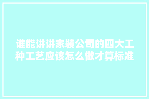 谁能讲讲家装公司的四大工种工艺应该怎么做才算标准，装修拜四角需要准备什么东西。 谁能讲讲家装公司的四大工种工艺应该怎么做才算标准，装修拜四角需要准备什么东西。 家居装饰