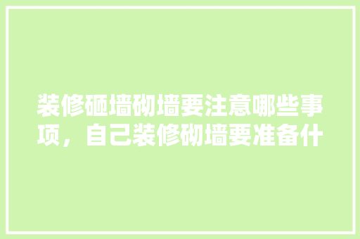 装修砸墙砌墙要注意哪些事项，自己装修砌墙要准备什么材料。 装修砸墙砌墙要注意哪些事项，自己装修砌墙要准备什么材料。 二手房