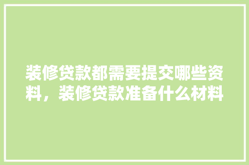 装修贷款都需要提交哪些资料，装修贷款准备什么材料。 装修贷款都需要提交哪些资料，装修贷款准备什么材料。 买房须知