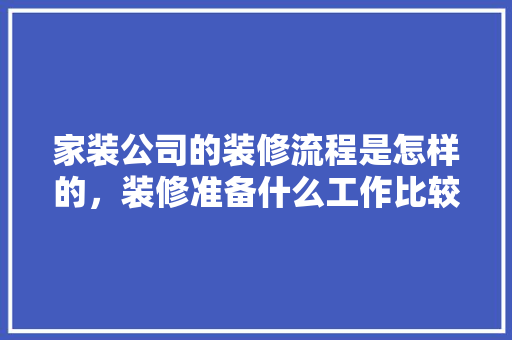 家装公司的装修流程是怎样的，装修准备什么工作比较好。 家装公司的装修流程是怎样的，装修准备什么工作比较好。 家居设计