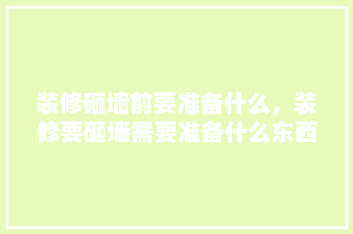装修砸墙前要准备什么，装修要砸墙需要准备什么东西。 装修砸墙前要准备什么，装修要砸墙需要准备什么东西。 二手房