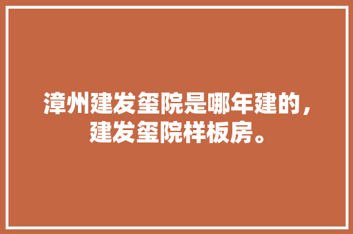 漳州建发玺院是哪年建的，建发玺院样板房。 漳州建发玺院是哪年建的，建发玺院样板房。 二手房